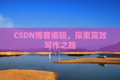 CSDN博客编辑，探索高效写作之路